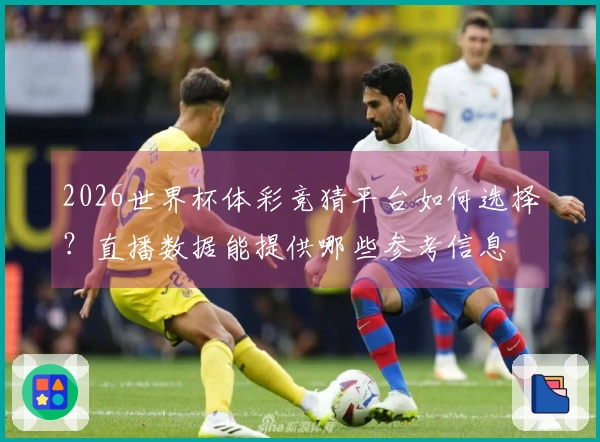 2026世界杯体彩竞猜平台如何选择？直播数据能提供哪些参考信息