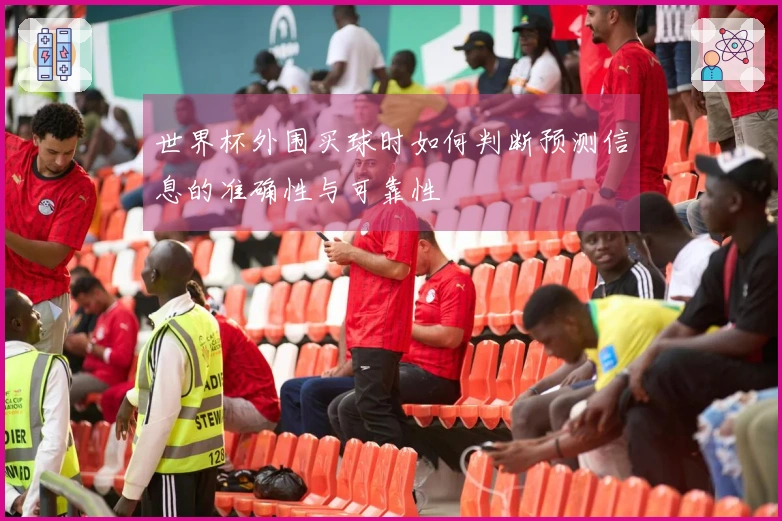 世界杯外围买球时如何判断预测信息的准确性与可靠性