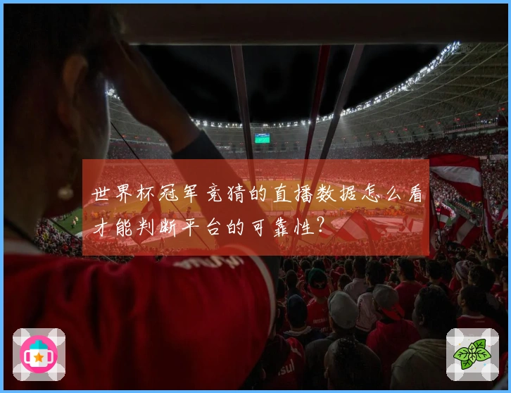 世界杯冠军竞猜的直播数据怎么看才能判断平台的可靠性？