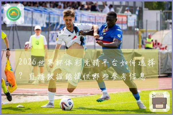 2026世界杯体彩竞猜平台如何选择？直播数据能提供哪些参考信息