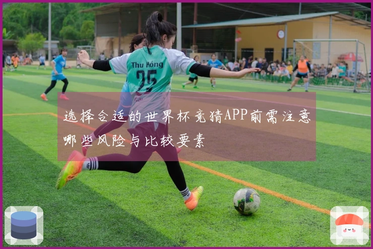 选择合适的世界杯竞猜APP前需注意哪些风险与比较要素
