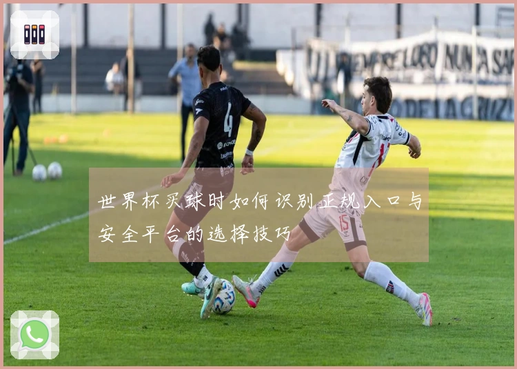 世界杯买球时如何识别正规入口与安全平台的选择技巧