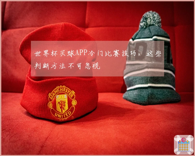 世界杯买球APP冷门比赛技巧,这些判断方法不可忽视