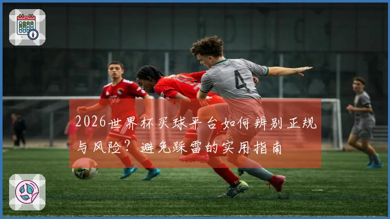 2026世界杯买球平台如何辨别正规与风险？避免踩雷的实用指南
