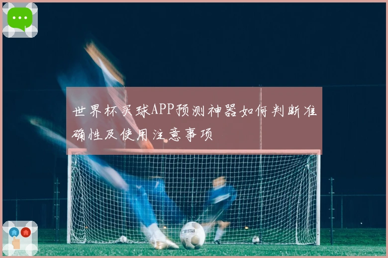 世界杯买球APP预测神器如何判断准确性及使用注意事项