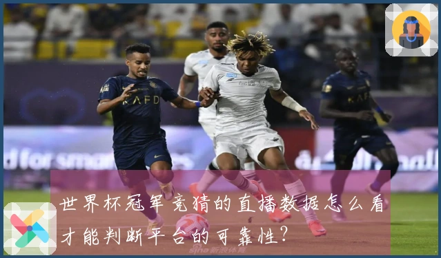世界杯冠军竞猜的直播数据怎么看才能判断平台的可靠性？